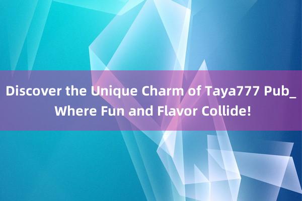 Discover the Unique Charm of Taya777 Pub_ Where Fun and Flavor Collide!