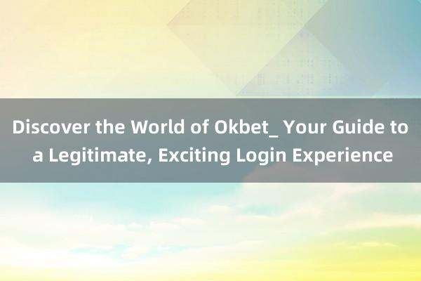 Discover the World of Okbet_ Your Guide to a Legitimate， Exciting Login Experience