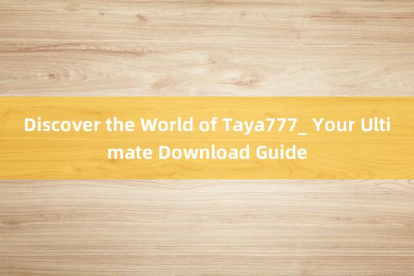 Discover the World of Taya777_ Your Ultimate Download Guide