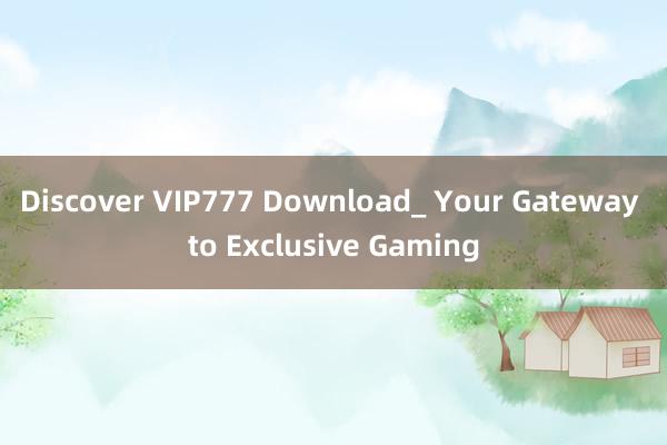 Discover VIP777 Download_ Your Gateway to Exclusive Gaming