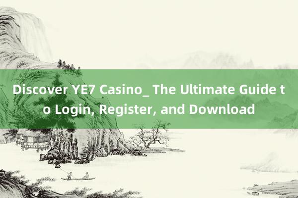 Discover YE7 Casino_ The Ultimate Guide to Login， Register， and Download