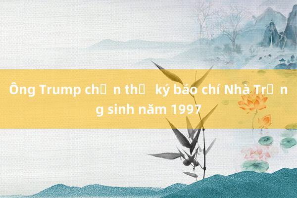 Ông Trump chọn thư ký báo chí Nhà Trắng sinh năm 1997