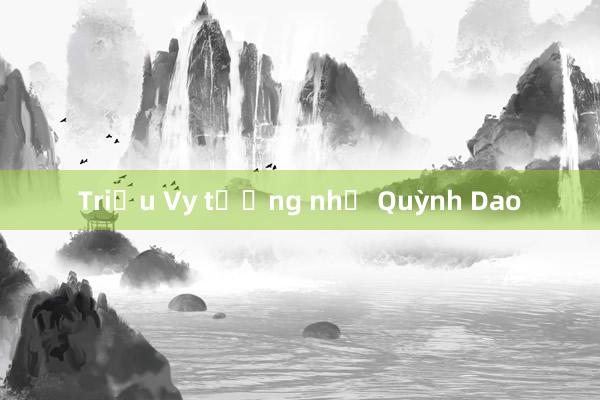 Triệu Vy tưởng nhớ Quỳnh Dao