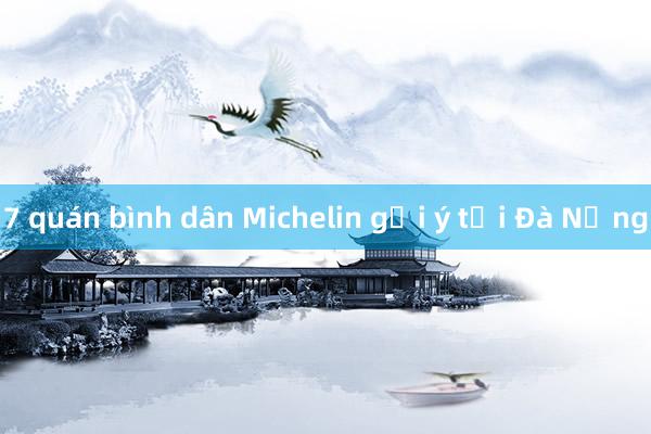 7 quán bình dân Michelin gợi ý tại Đà Nẵng