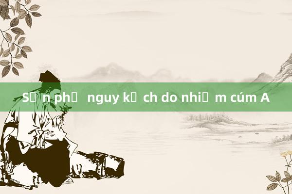 Sản phụ nguy kịch do nhiễm cúm A