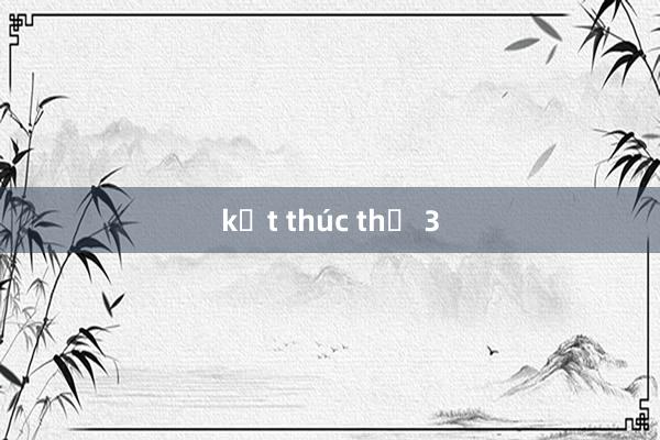 kết thúc thứ 3