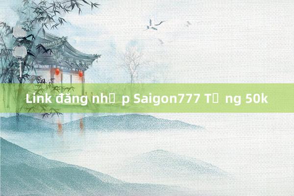 Link đăng nhập Saigon777 Tặng 50k