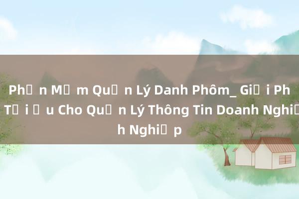 Phần Mềm Quản Lý Danh Phồm_ Giải Pháp Tối Ưu Cho Quản Lý Thông Tin Doanh Nghiệp