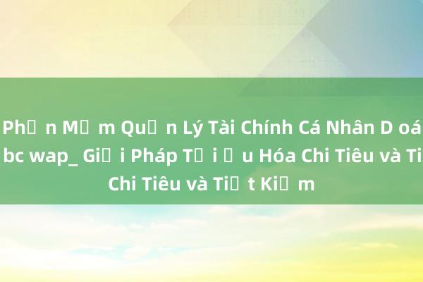 Phần Mềm Quản Lý Tài Chính Cá Nhân D oán x s min bc wap_ Giải Pháp Tối Ưu Hóa Chi Tiêu và Tiết Kiệm