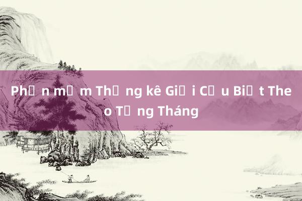 Phần mềm Thống kê Giải Cứu Biết Theo Từng Tháng