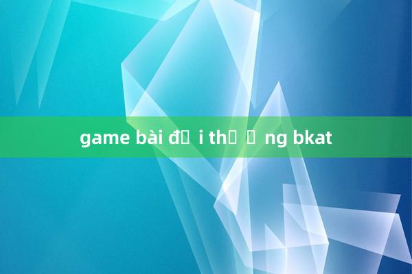 game bài đổi thưởng bkat