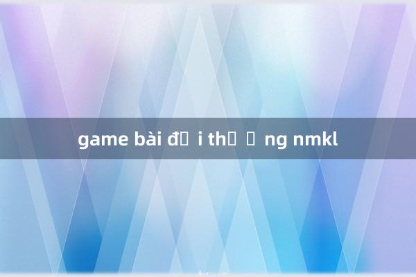 game bài đổi thưởng nmkl