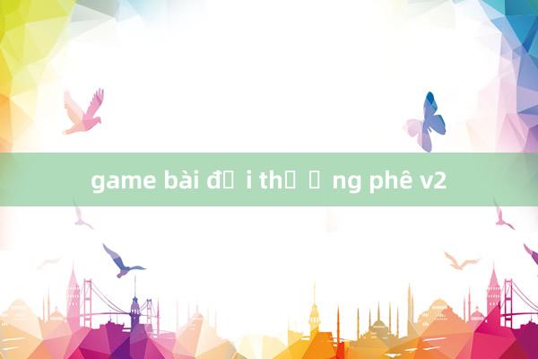 game bài đổi thưởng phê v2