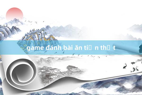 game đánh bài ăn tiền thật