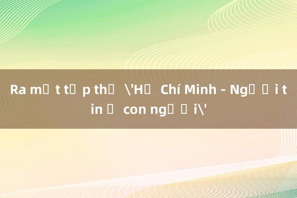 Ra mắt tập thơ 'Hồ Chí Minh - Người tin ở con người'