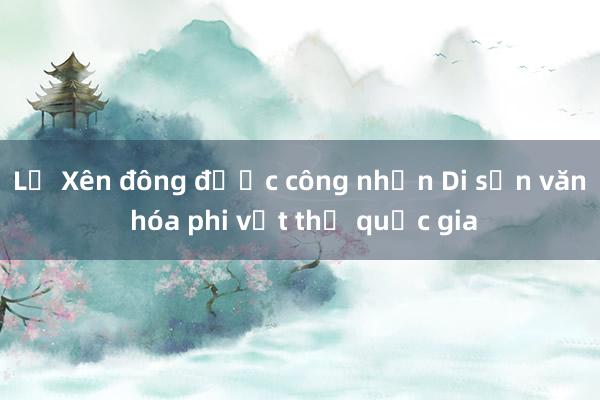 Lễ Xên đông được công nhận Di sản văn hóa phi vật thể quốc gia