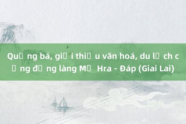 Quảng bá， giới thiệu văn hoá， du lịch cộng đồng làng Mơ Hra - Đáp (Giai Lai)