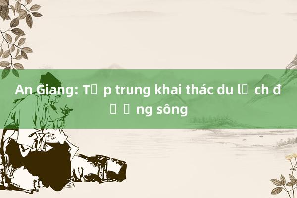 An Giang: Tập trung khai thác du lịch đường sông