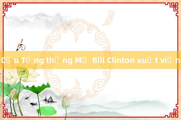 Cựu Tổng thống Mỹ Bill Clinton xuất viện