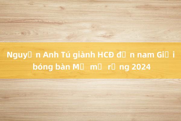 Nguyễn Anh Tú giành HCĐ đơn nam Giải bóng bàn Mỹ mở rộng 2024