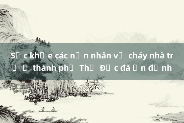 Sức khỏe các nạn nhân vụ cháy nhà trọ ở thành phố Thủ Đức đã ổn định