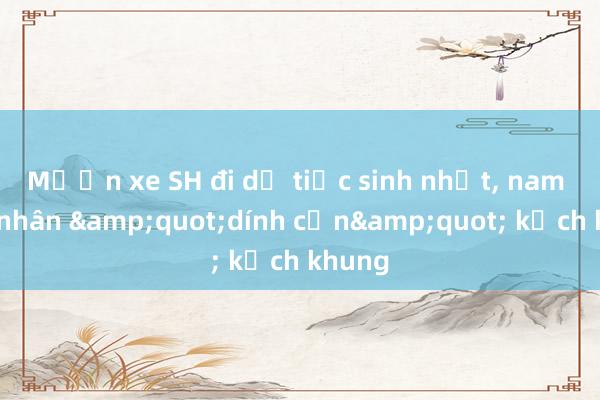 Mượn xe SH đi dự tiệc sinh nhật， nam công nhân &quot;dính cồn&quot; kịch khung