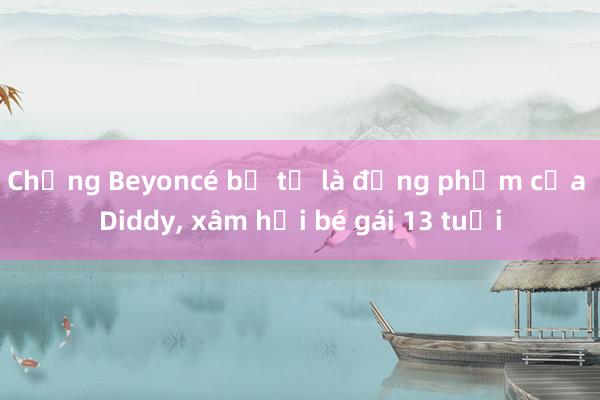 Chồng Beyoncé bị tố là đồng phạm của Diddy， xâm hại bé gái 13 tuổi