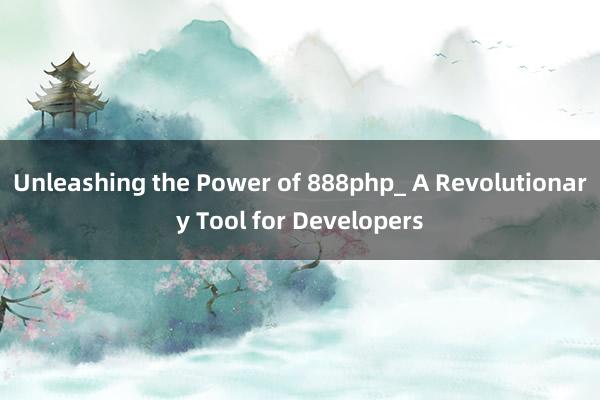 Unleashing the Power of 888php_ A Revolutionary Tool for Developers