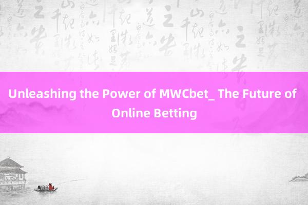 Unleashing the Power of MWCbet_ The Future of Online Betting