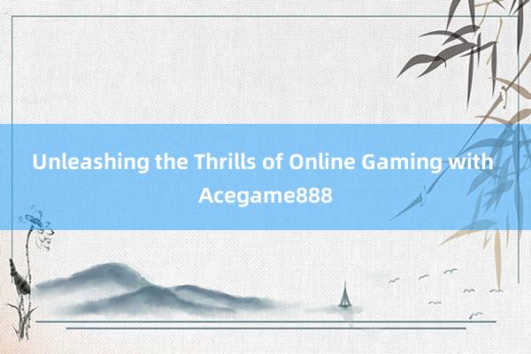 Unleashing the Thrills of Online Gaming with Acegame888